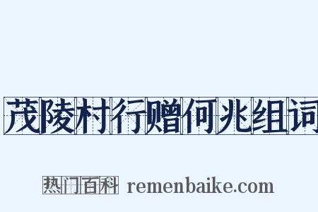 茂陵村行赠何兆组词是什么意思的图片